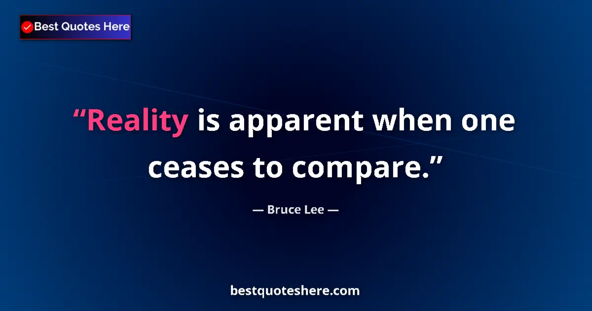 Quote by Bruce Lee: Reality is apparent when one ceases to compare....