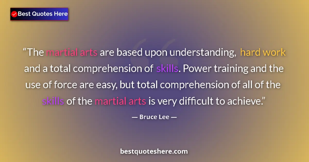Image for the quote by Bruce Lee: The martial arts are based upon understanding, hard work and a total comprehension of skills. Power ...