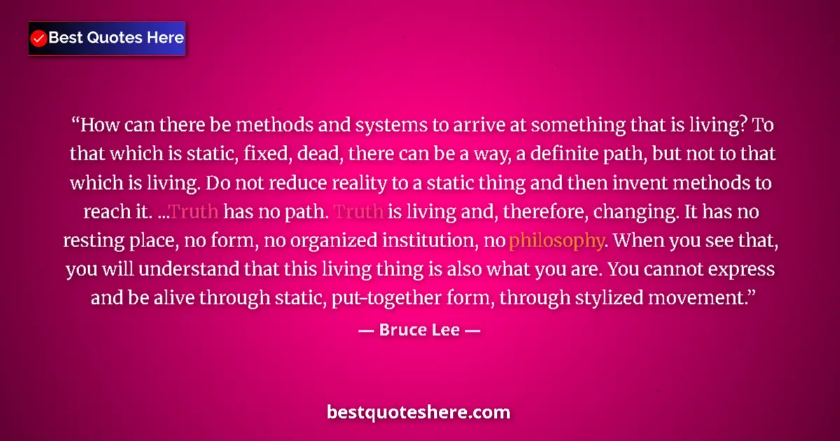Quote by Bruce Lee: How can there be methods and systems to arrive at something that is living? To that which is static,...