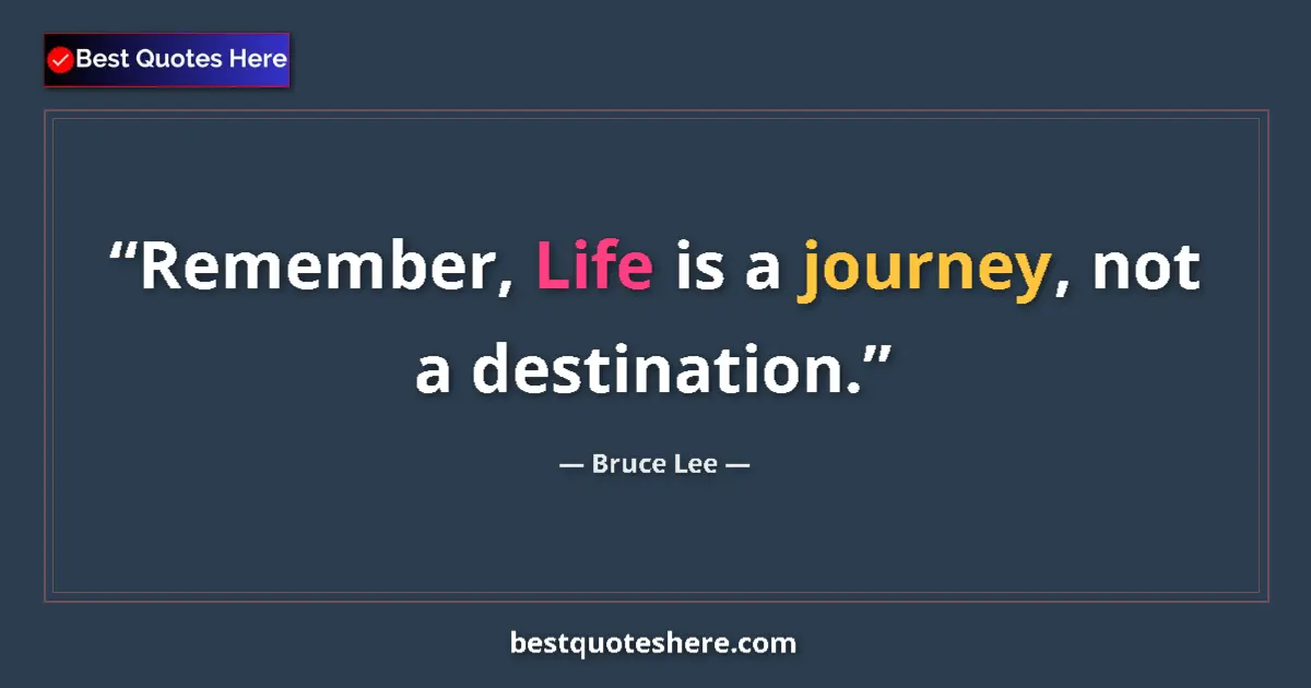 Quote by Bruce Lee: Remember, Life is a journey, not a destination....