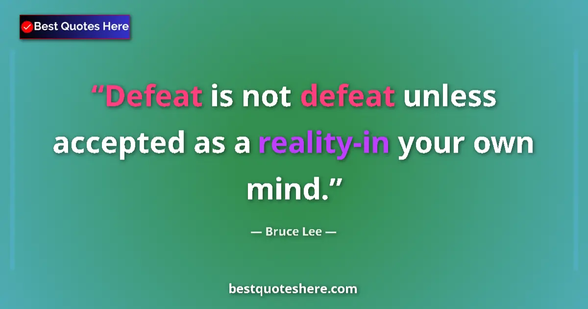 Quote by Bruce Lee: Defeat is not defeat unless accepted as a reality-in your own mind....