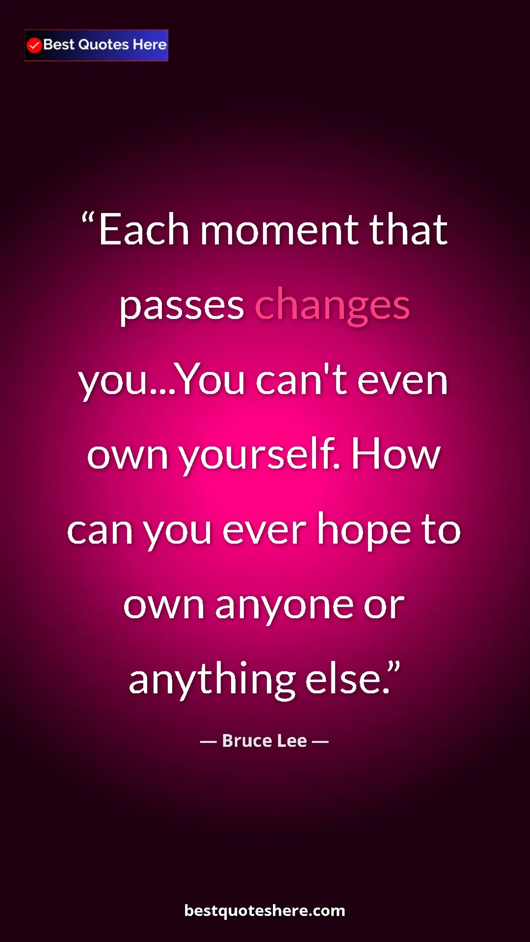 Bruce Lee Quote Card: "Each moment that passes changes you...You can't even own..." Pinterest quote poster by Bruce Lee: "Each moment that passes changes you...You can't even own..."