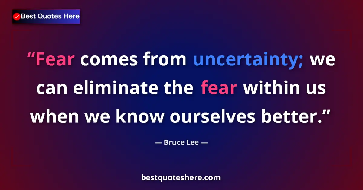 Quote by Bruce Lee: Fear comes from uncertainty; we can eliminate the fear within us when we know ourselves better....