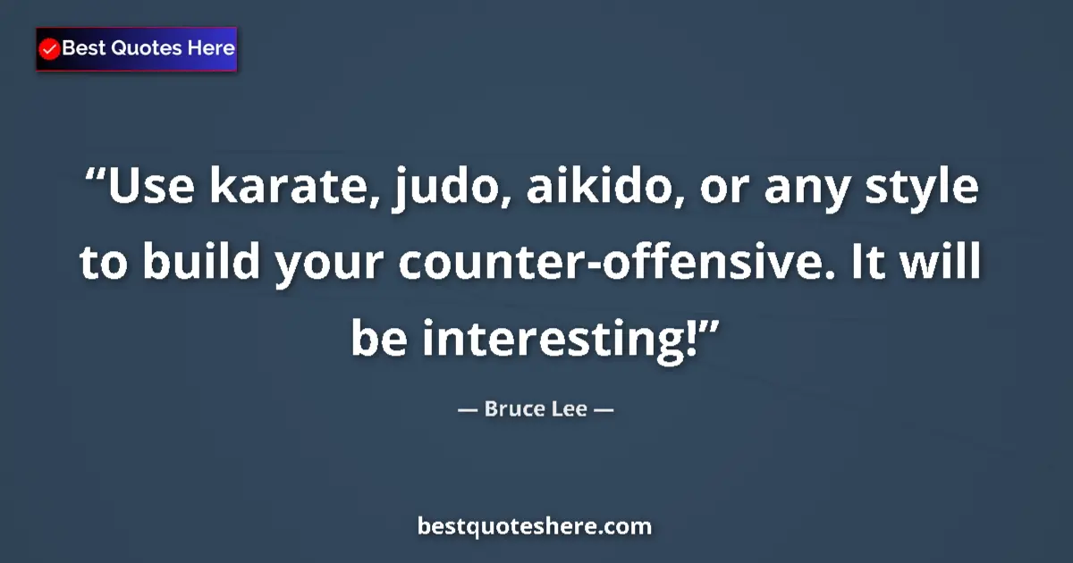 Quote by Bruce Lee: Use karate, judo, aikido, or any style to build your counter-offensive. It will be interesting!...