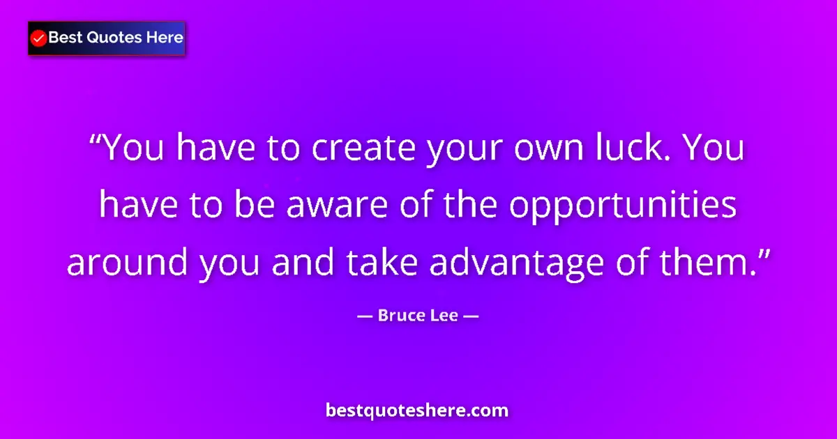 Quote by Bruce Lee: You have to create your own luck. You have to be aware of the opportunities around you and take adva...