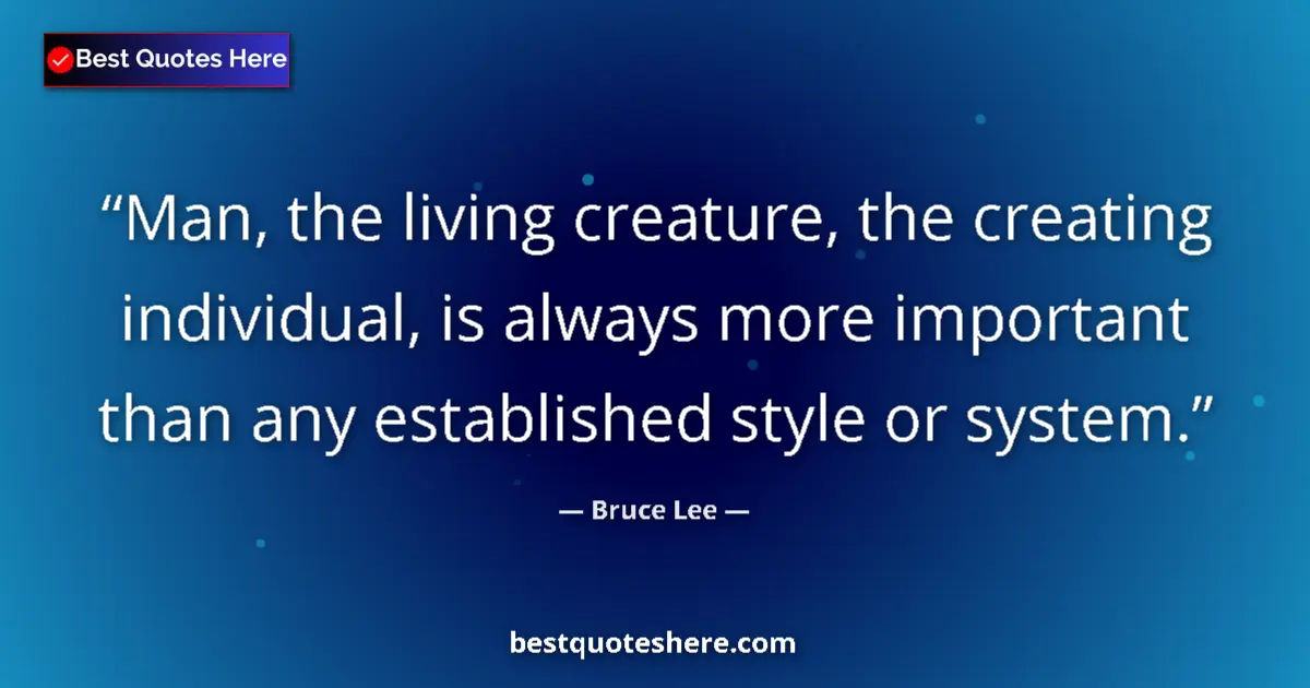 Quote by Bruce Lee: Man, the living creature, the creating individual, is always more important than any established sty...