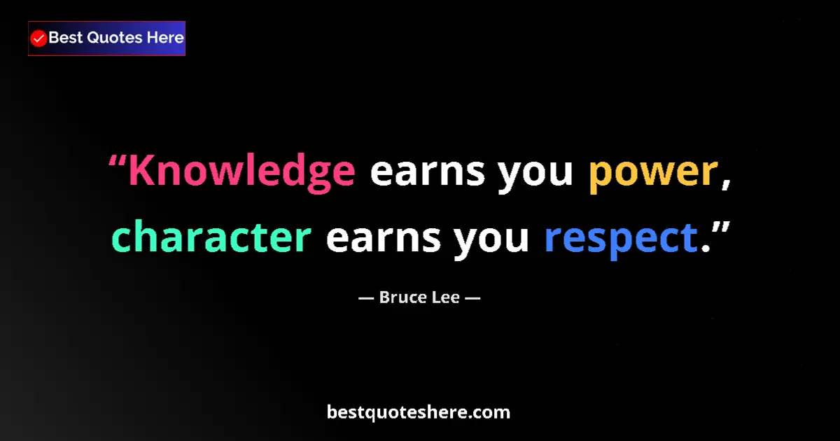 Quote by Bruce Lee: Knowledge earns you power, character earns you respect....
