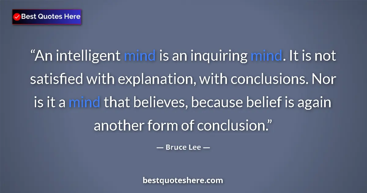 Quote by Bruce Lee: An intelligent mind is an inquiring mind. It is not satisfied with explanation, with conclusions. No...