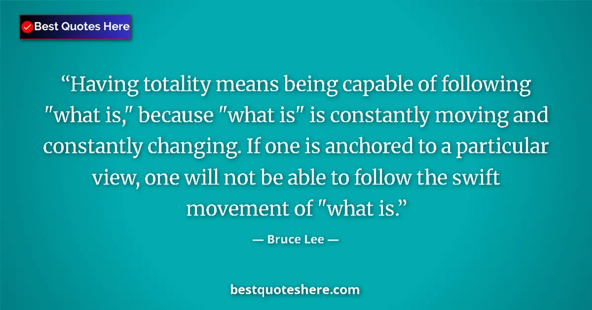 Quote by Bruce Lee: Having totality means being capable of following 
