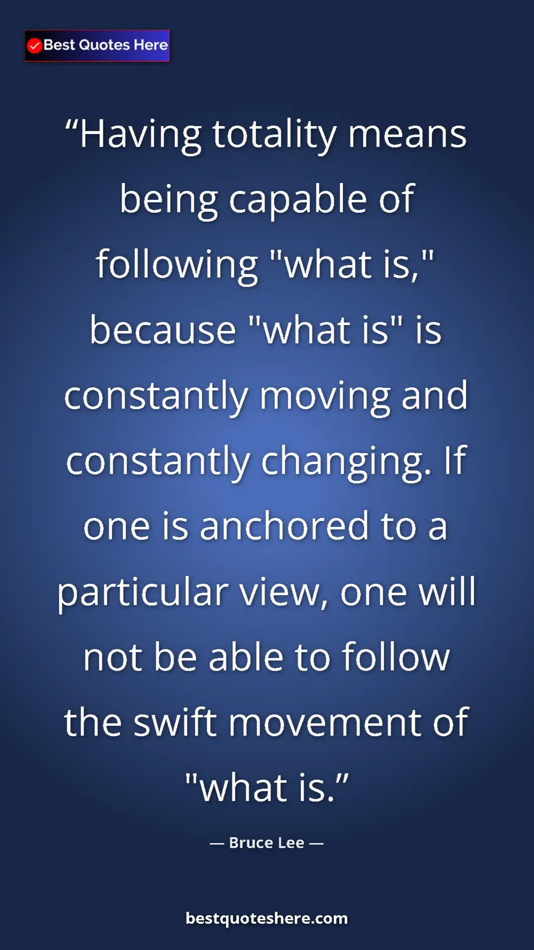 Bruce Lee Quote Card: "Having totality means being capable of following "what is," " Pinterest quote poster by Bruce Lee: "Having totality means being capable of following "what is," "