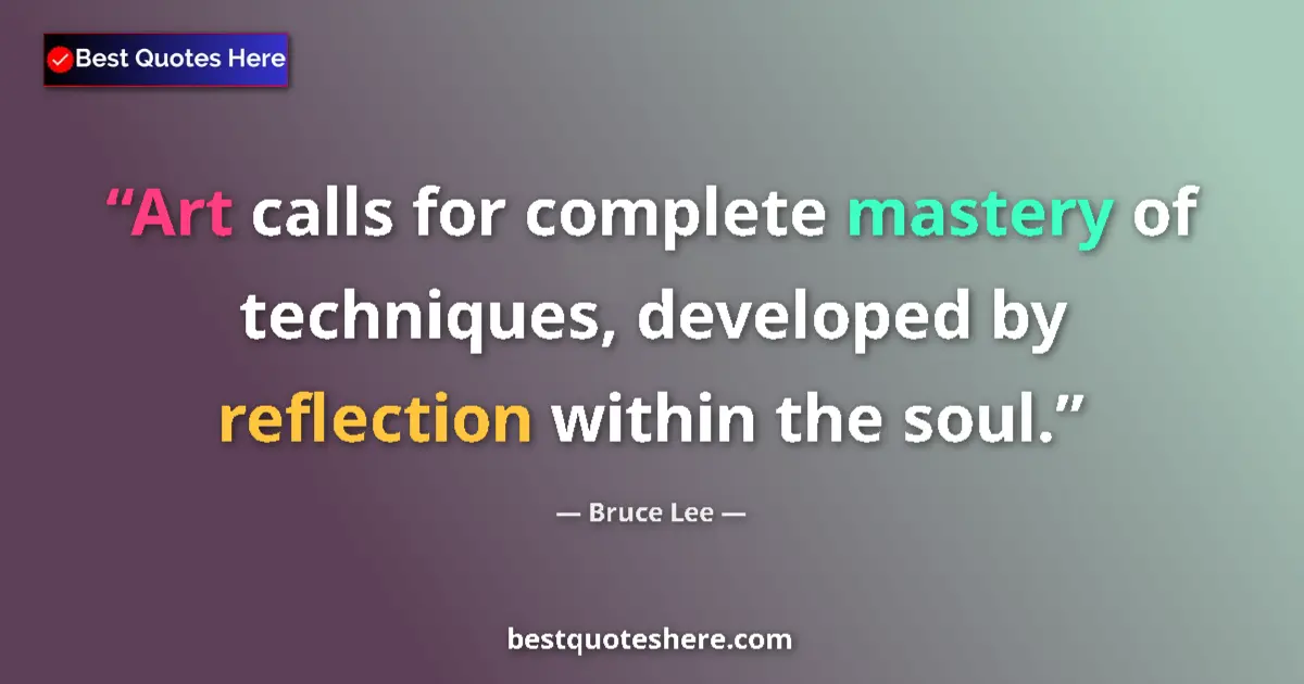 Quote by Bruce Lee: Art calls for complete mastery of techniques, developed by reflection within the soul....