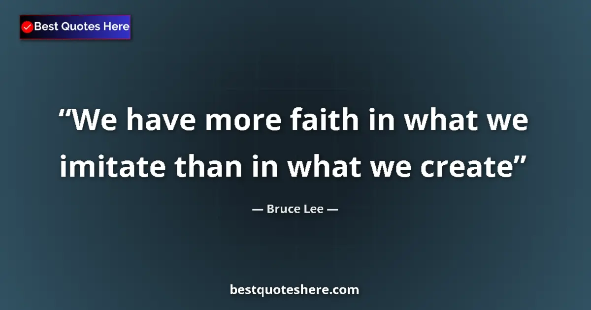 Quote by Bruce Lee: We have more faith in what we imitate than in what we create...
