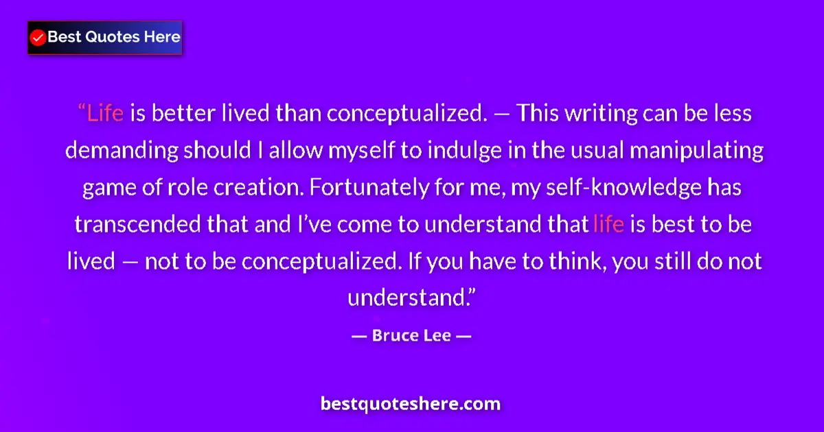 Quote by Bruce Lee: Life is better lived than conceptualized. — This writing can be less demanding should I allow myself...