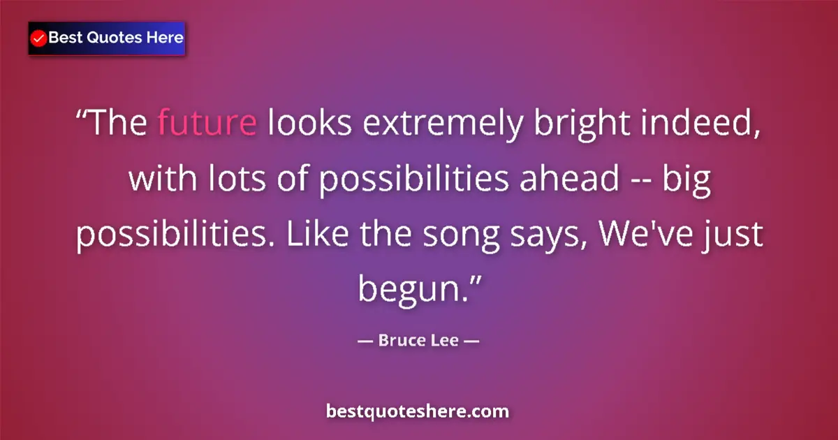 Quote by Bruce Lee: The future looks extremely bright indeed, with lots of possibilities ahead -- big possibilities. Lik...