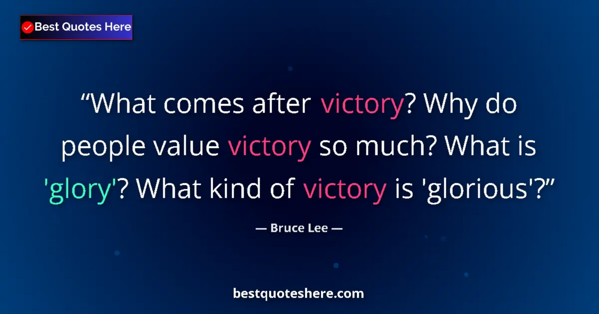 Quote by Bruce Lee: What comes after victory? Why do people value victory so much? What is 'glory'? What kind of victory...