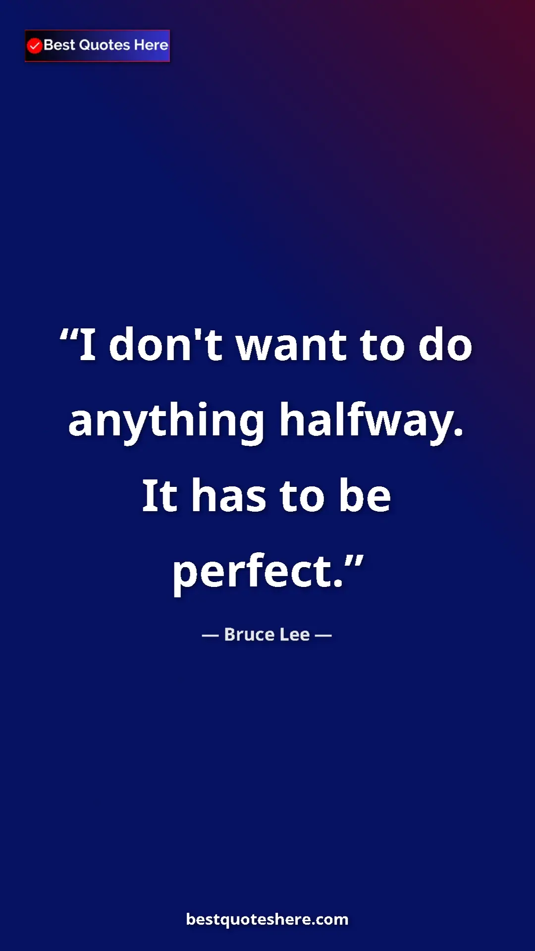 Pinterest quote poster by Bruce Lee: "I don't want to do anything halfway. It has to be perfect."