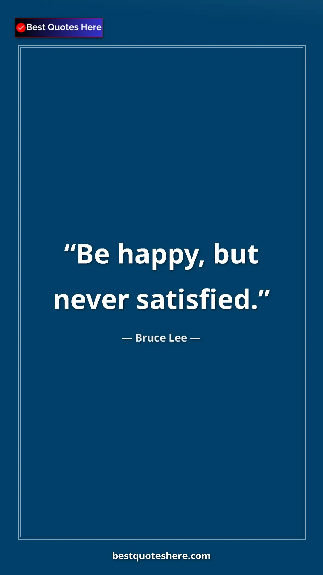 Bruce Lee Quote Card: "Be happy, but never satisfied." Pinterest quote poster by Bruce Lee: "Be happy, but never satisfied."