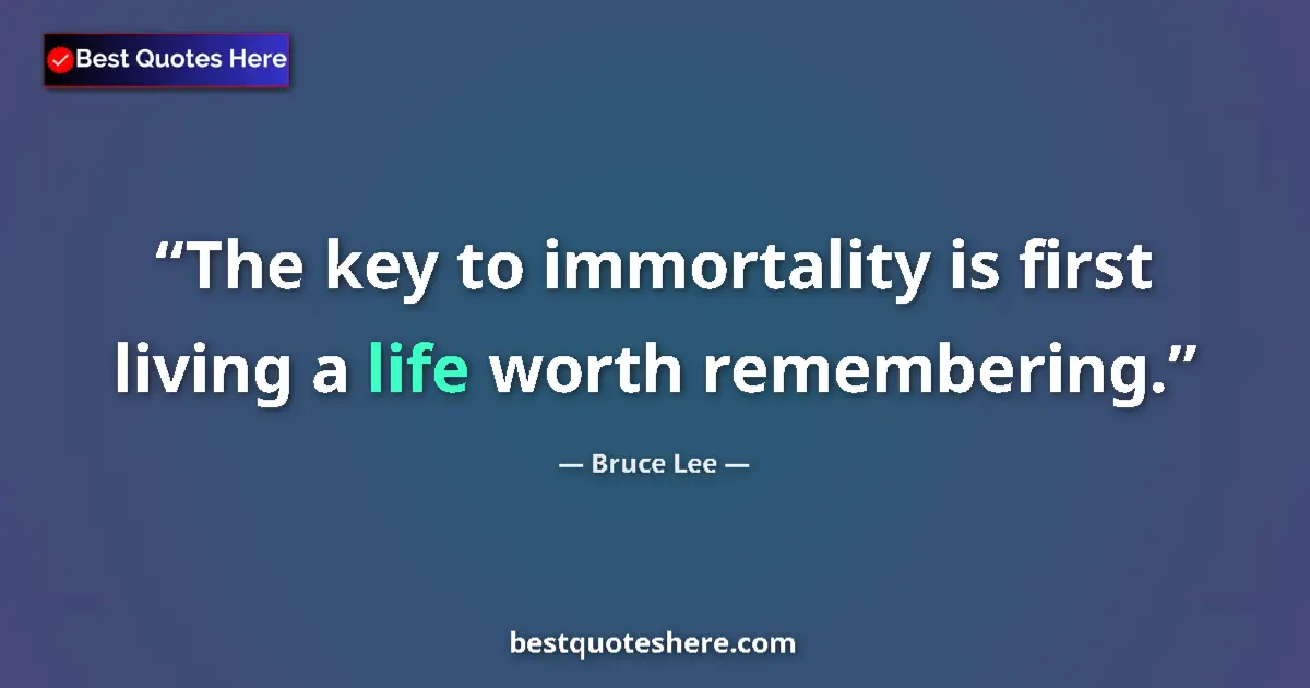 Quote by Bruce Lee: The key to immortality is first living a life worth remembering....