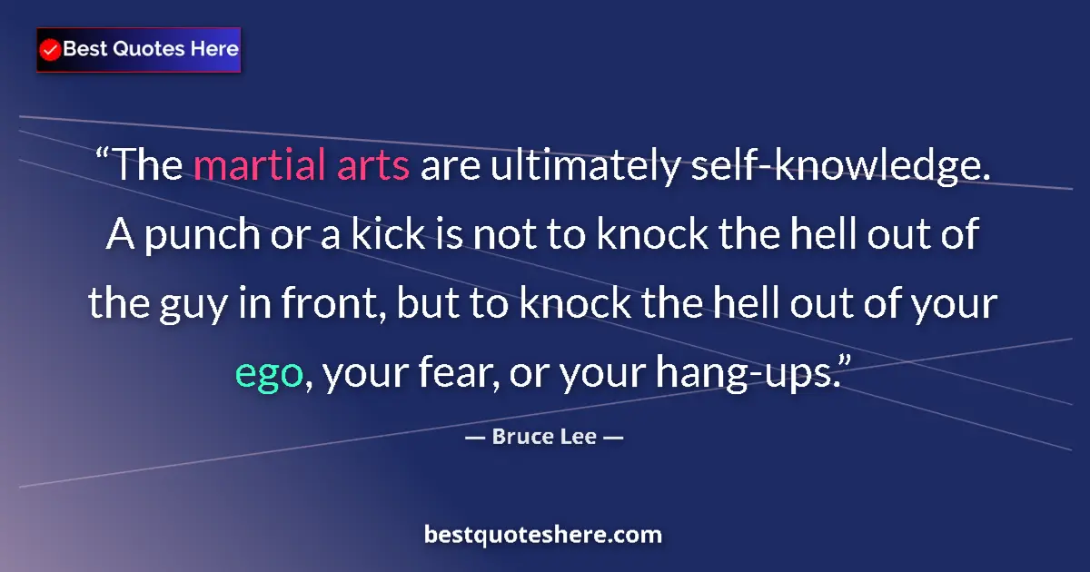 Quote by Bruce Lee: The martial arts are ultimately self-knowledge. A punch or a kick is not to knock the hell out of th...