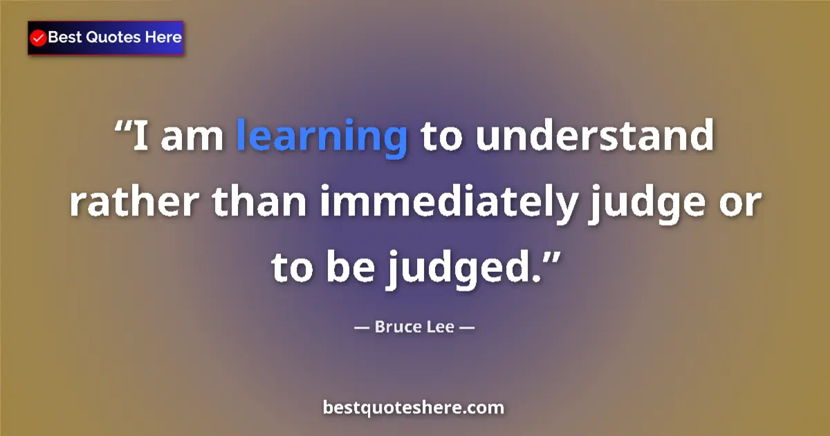Quote by Bruce Lee: I am learning to understand rather than immediately judge or to be judged....