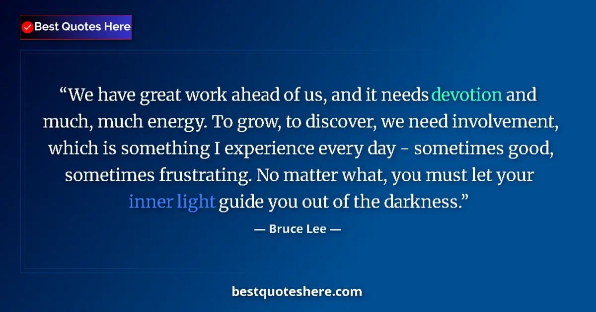 Quote by Bruce Lee: We have great work ahead of us, and it needs devotion and much, much energy. To grow, to discover, w...