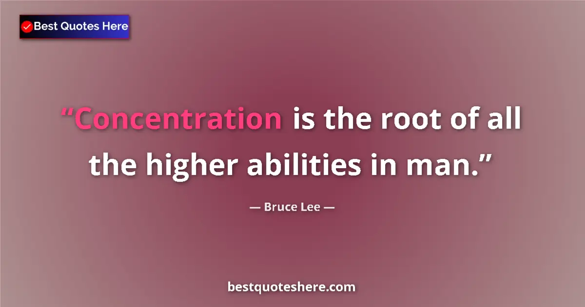 Quote by Bruce Lee: Concentration is the root of all the higher abilities in man....