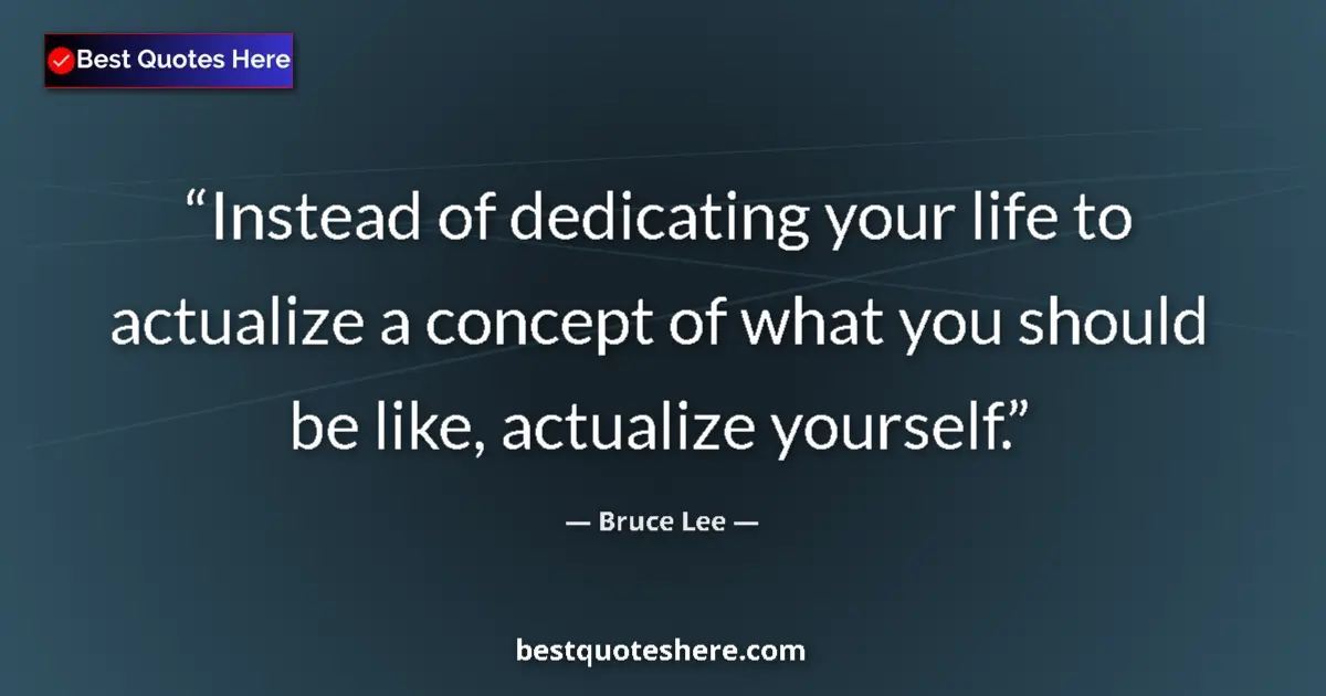 Quote by Bruce Lee: Instead of dedicating your life to actualize a concept of what you should be like, actualize yoursel...