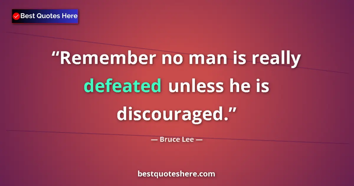 Quote by Bruce Lee: Remember no man is really defeated unless he is discouraged....
