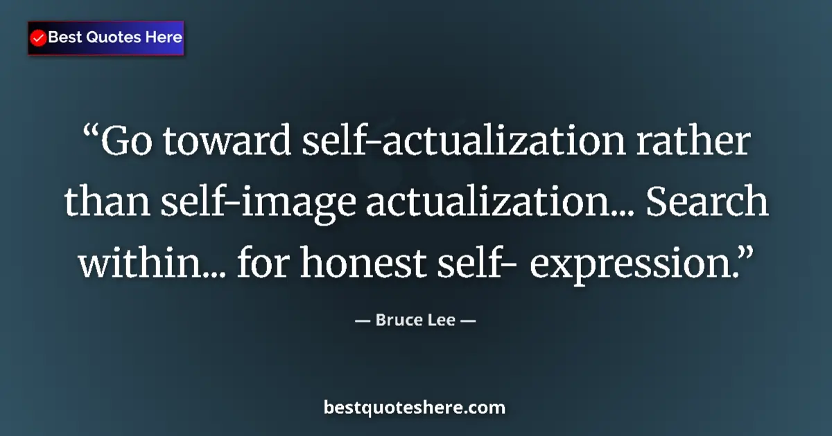 Quote by Bruce Lee: Go toward self-actualization rather than self-image actualization... Search within... for honest sel...