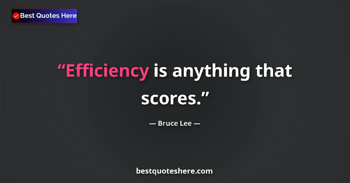Quote by Bruce Lee: Efficiency is anything that scores....