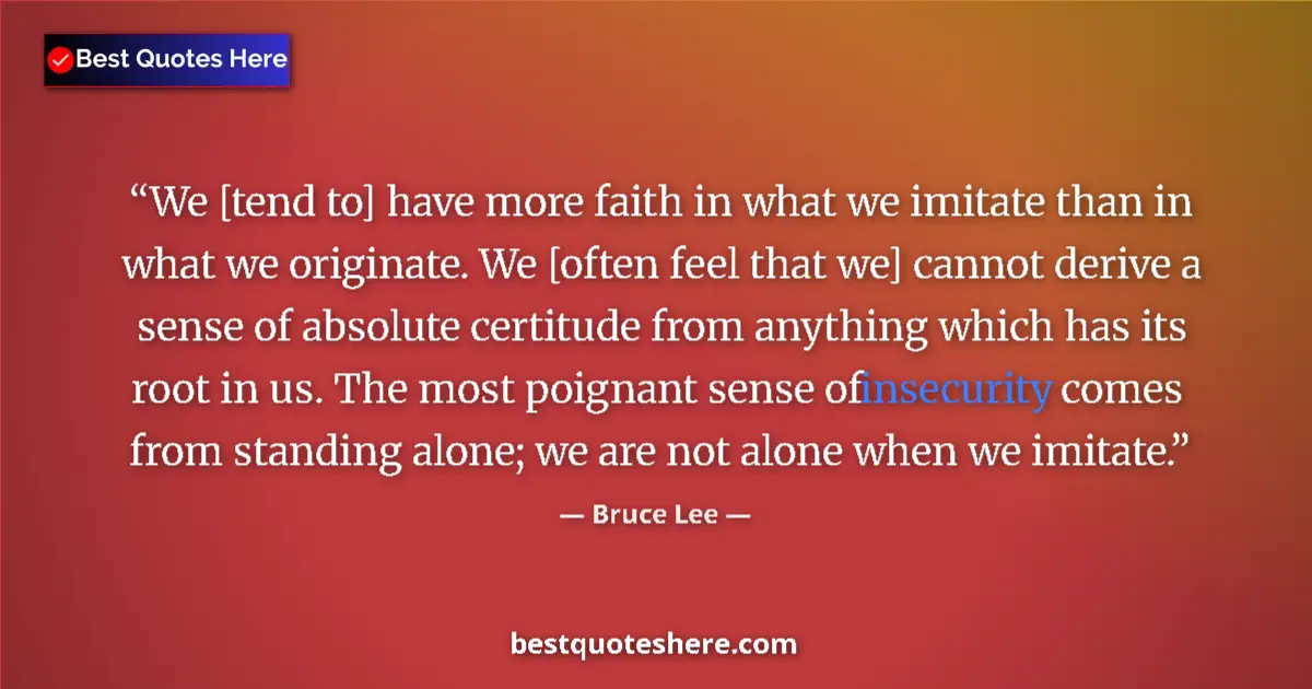 Quote by Bruce Lee: We [tend to] have more faith in what we imitate than in what we originate. We [often feel that we] c...