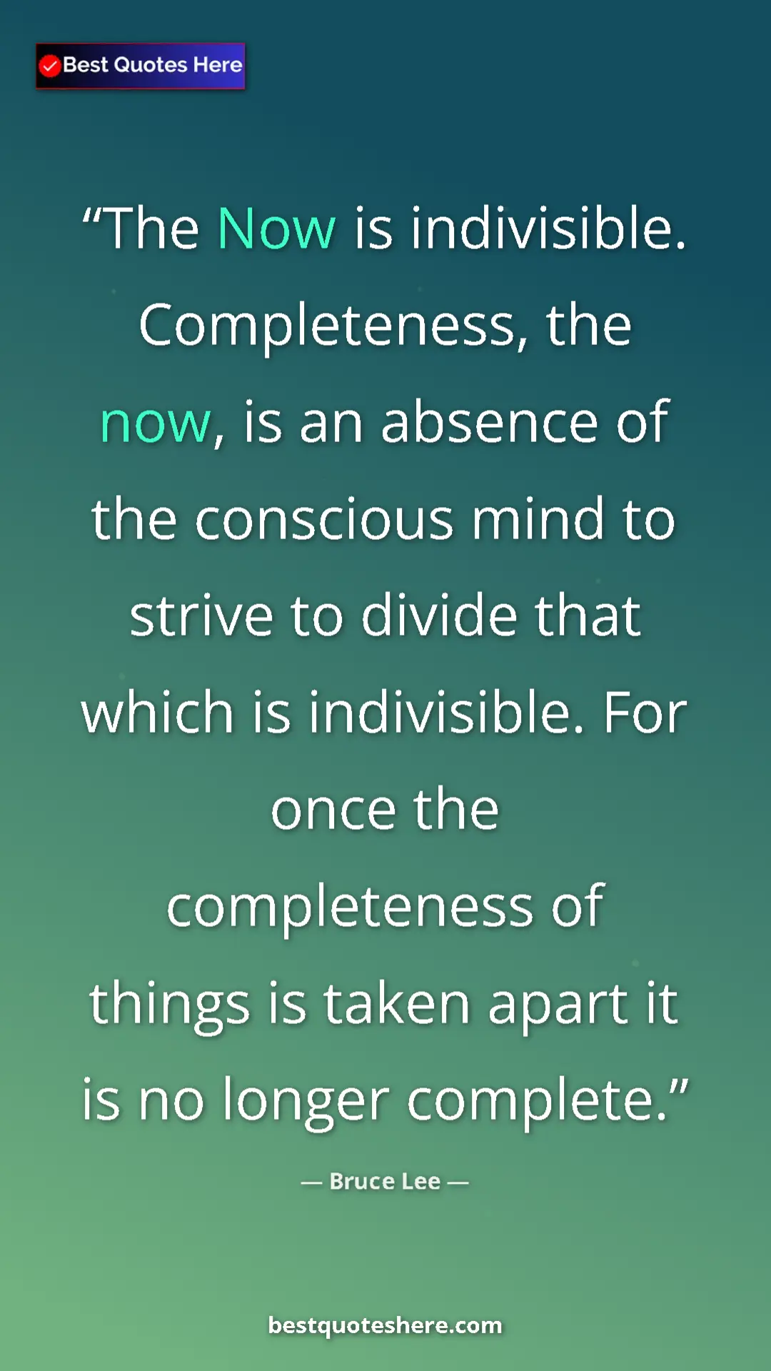 Bruce Lee Quote Card: "The Now is indivisible. Completeness, the now, is an..." Pinterest quote poster by Bruce Lee: "The Now is indivisible. Completeness, the now, is an..."