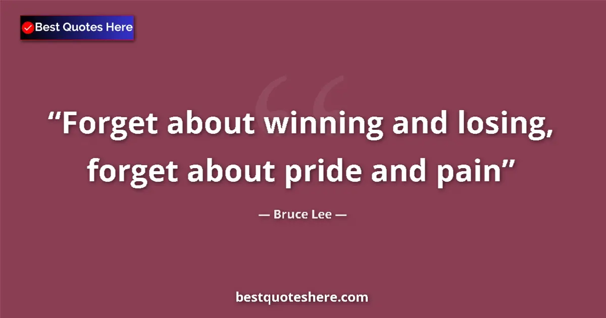 Quote by Bruce Lee: Forget about winning and losing, forget about pride and pain...