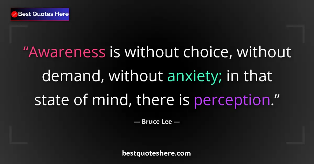 Quote by Bruce Lee: Awareness is without choice, without demand, without anxiety; in that state of mind, there is percep...