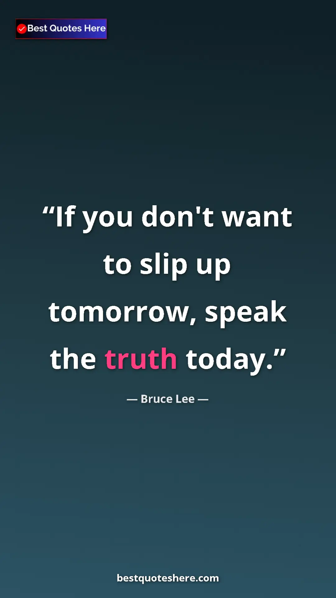Bruce Lee Quote Card: "If you don't want to slip up tomorrow, speak the truth..." Pinterest quote poster by Bruce Lee: "If you don't want to slip up tomorrow, speak the truth..."