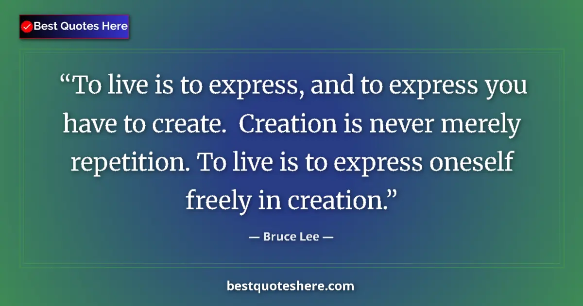 Quote by Bruce Lee: To live is to express, and to express you have to create.  Creation is never merely repetition. To l...