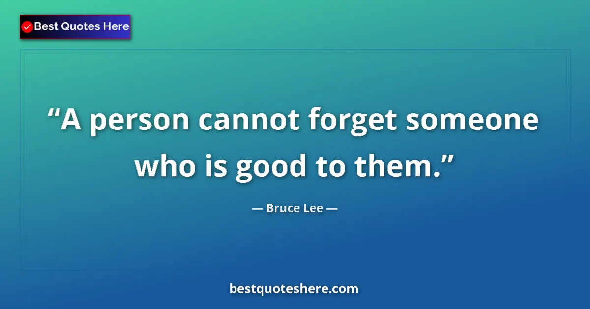 Quote by Bruce Lee: A person cannot forget someone who is good to them....