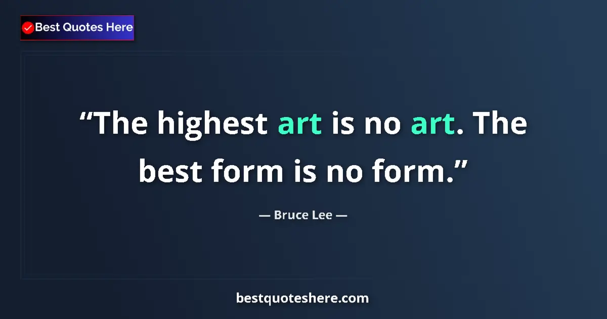 Quote by Bruce Lee: The highest art is no art. The best form is no for