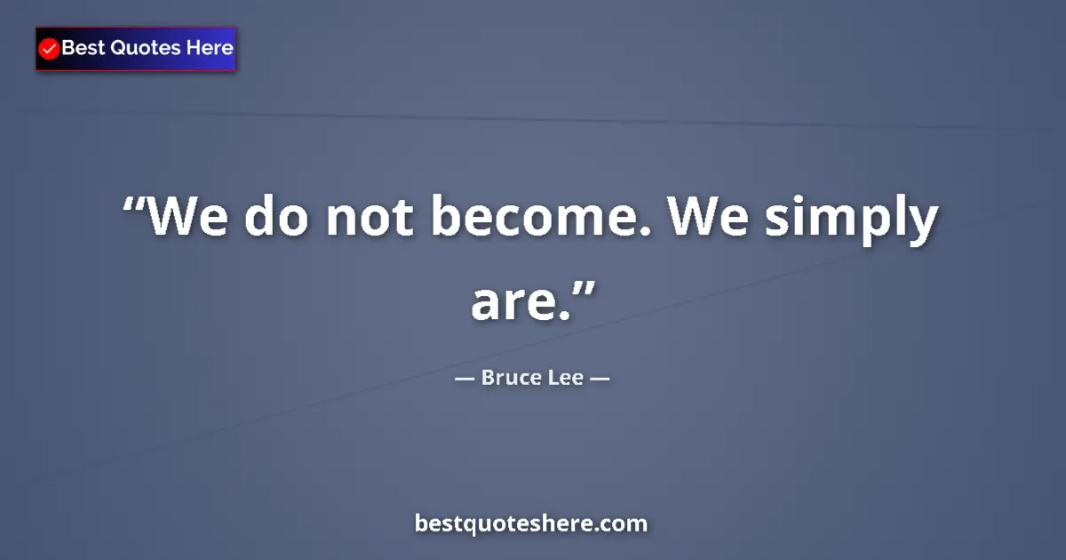 Quote by Bruce Lee: We do not become. We simply are....