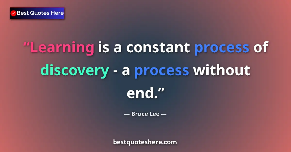 Quote by Bruce Lee: Learning is a constant process of discovery - a process without end....