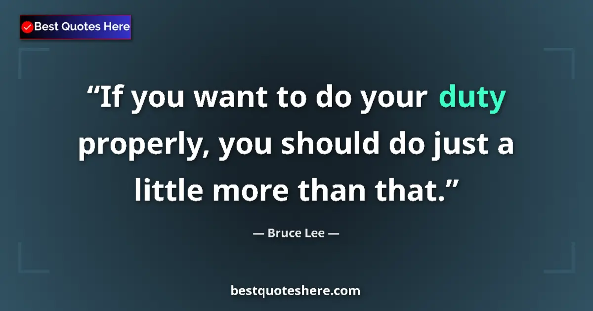 Quote by Bruce Lee: If you want to do your duty properly, you should do just a little more than that....