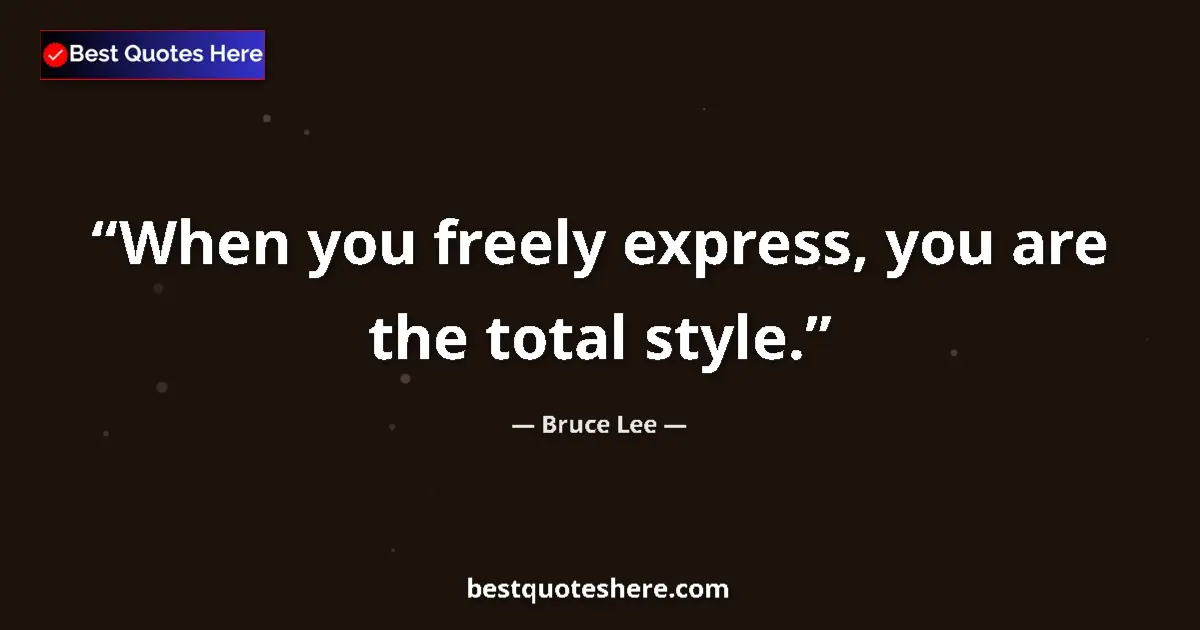 Quote by Bruce Lee: When you freely express, you are the total style....
