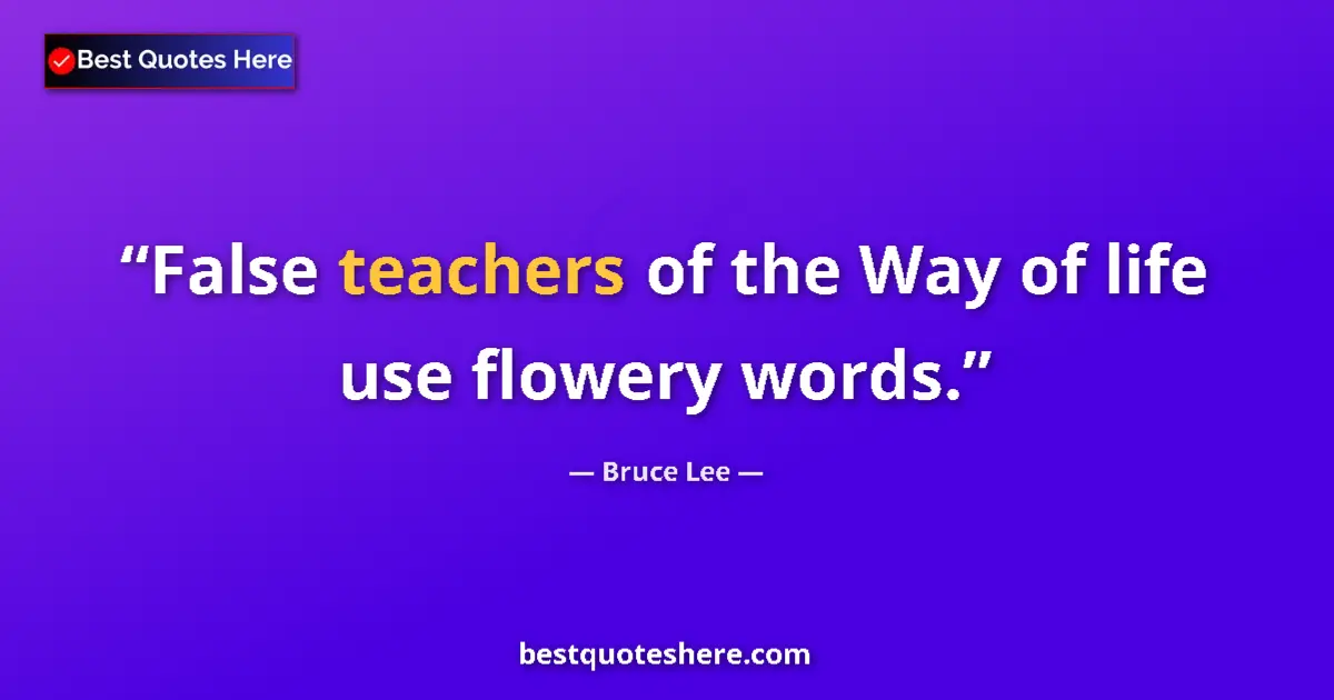Quote by Bruce Lee: False teachers of the Way of life use flowery words....