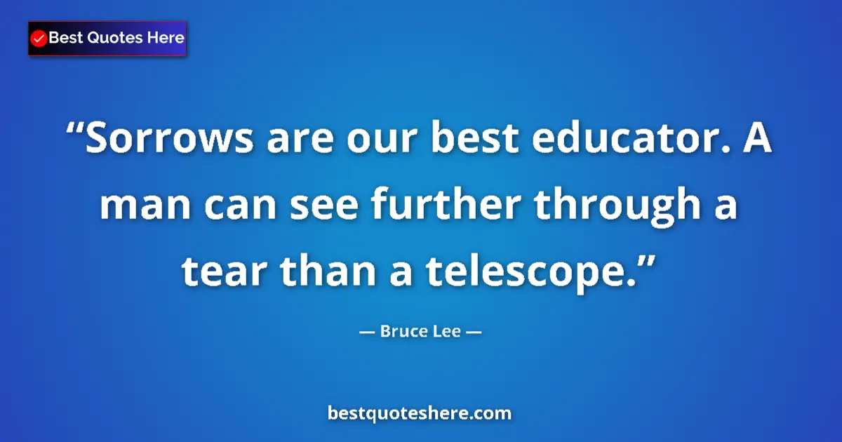Image for the quote by Bruce Lee: Sorrows are our best educator. A man can see further through a tear than a telescope....