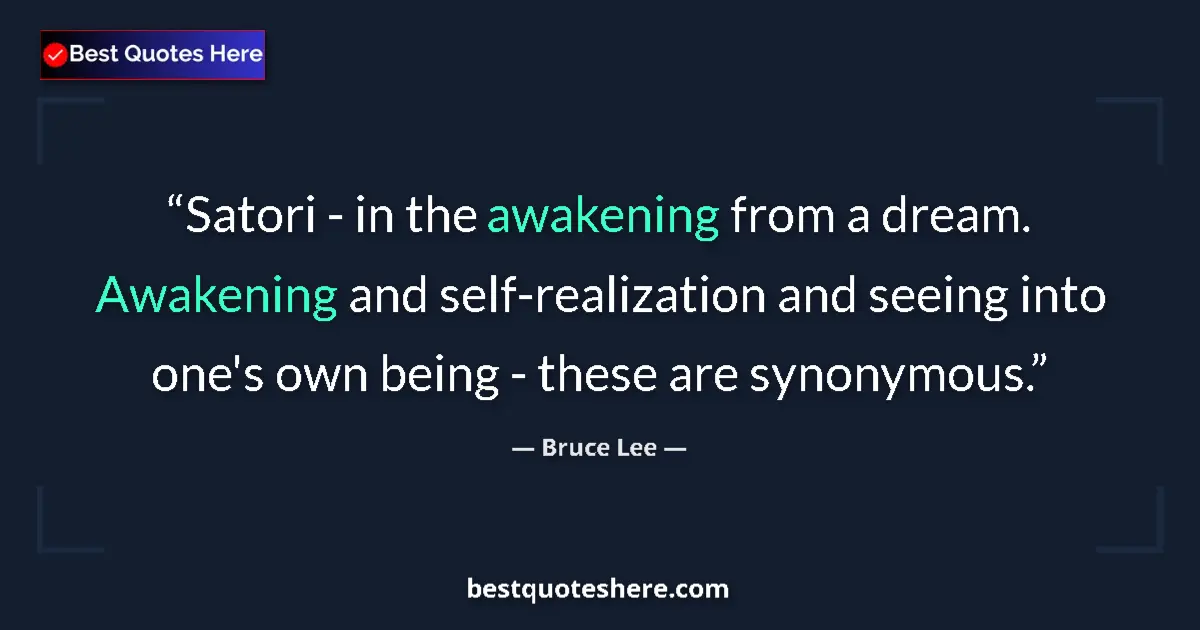 Quote by Bruce Lee: Satori - in the awakening from a dream. Awakening and self-realization and seeing into one's own bei...