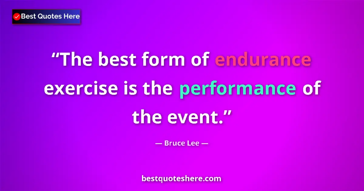 Quote by Bruce Lee: The best form of endurance exercise is the performance of the event....