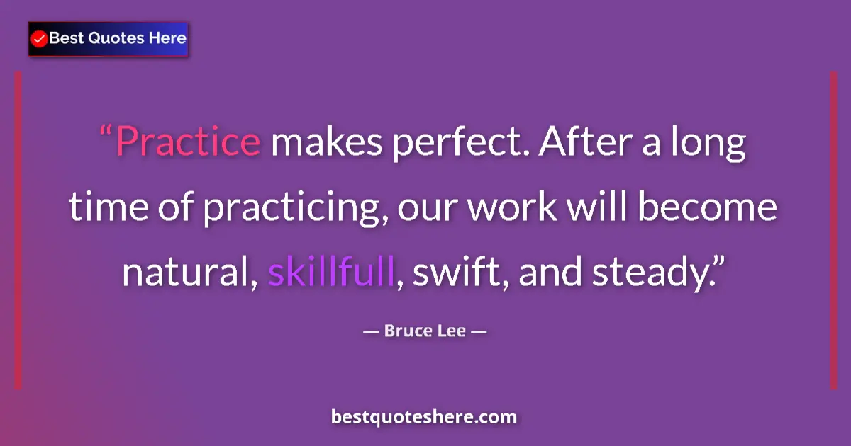 Quote by Bruce Lee: Practice makes perfect. After a long time of practicing, our work will become natural, skillfull, sw...