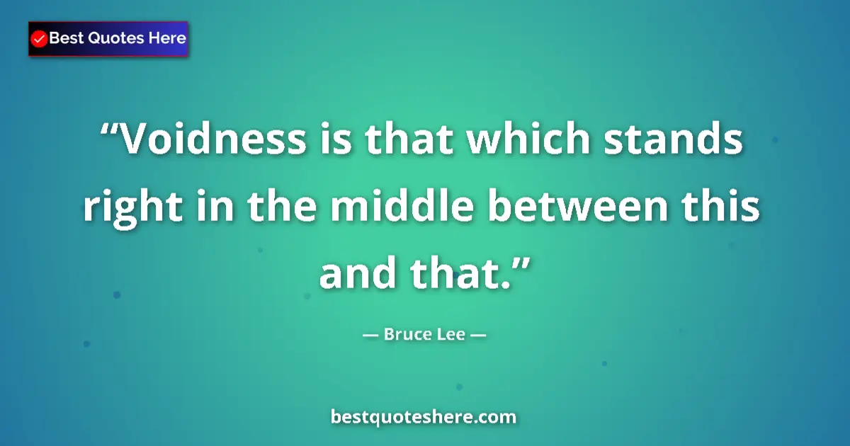 Quote by Bruce Lee: Voidness is that which stands right in the middle between this and that....