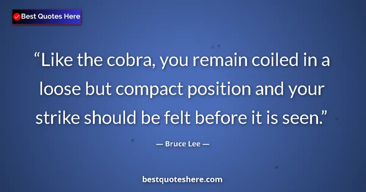 Quote by Bruce Lee: Like the cobra, you remain coiled in a loose but compact position and your strike should be felt bef...