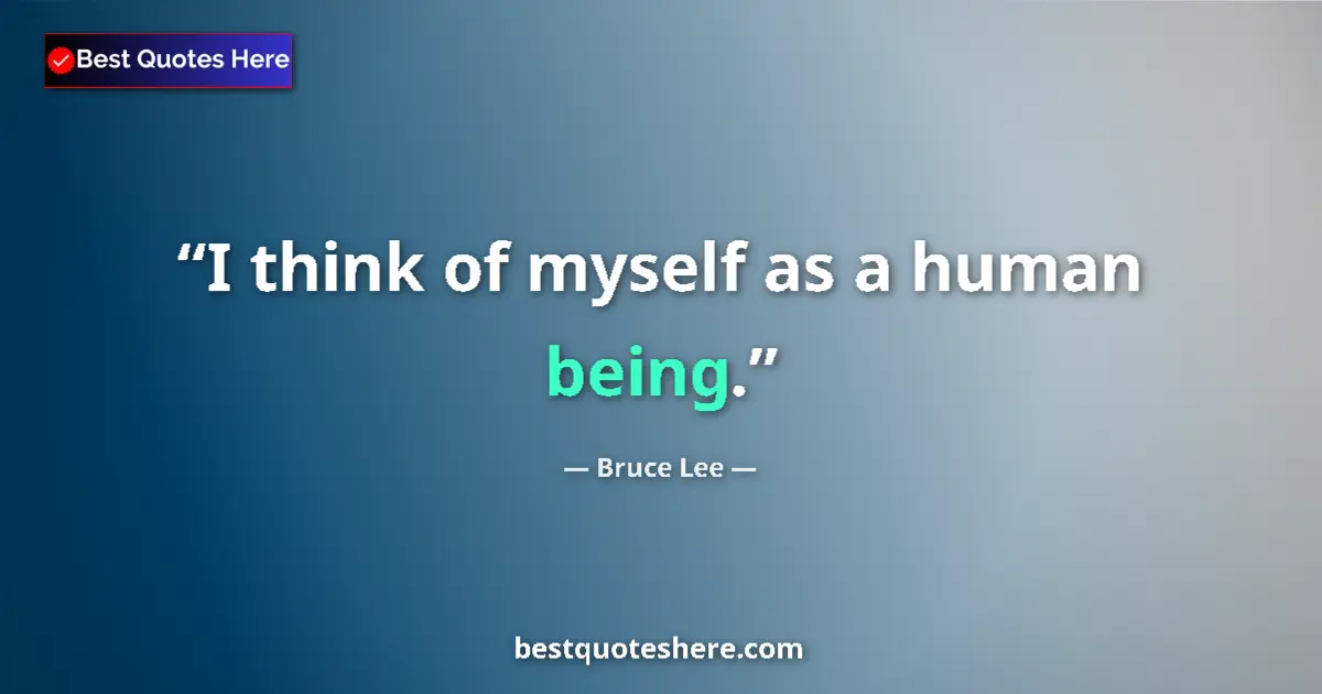 Quote by Bruce Lee: I think of myself as a human being....